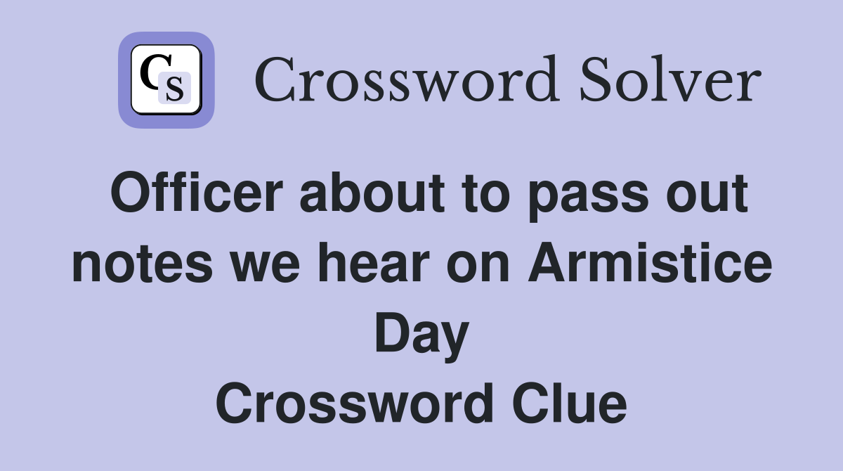 Officer about to pass out notes we hear on Armistice Day Crossword Clue