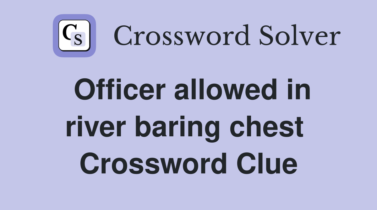 Officer allowed in river baring chest  Crossword Clue