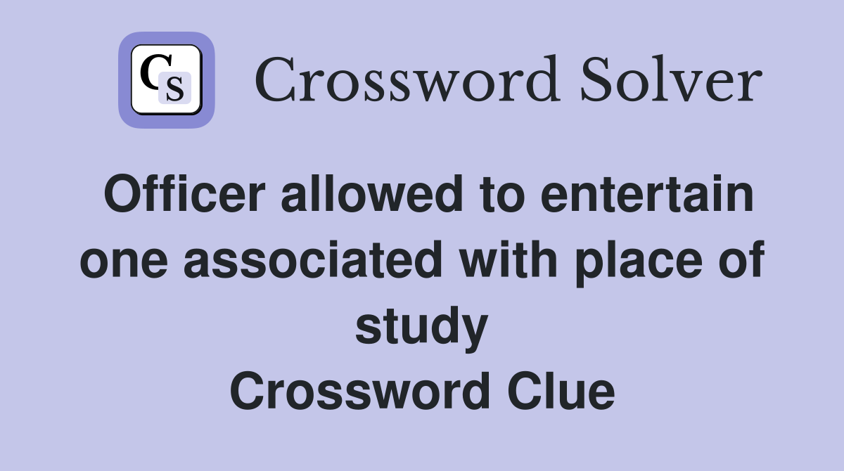 Officer allowed to entertain one associated with place of study Crossword Clue