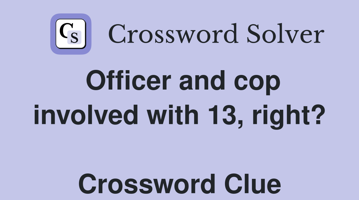 Officer and cop involved with 13, right?  Crossword Clue