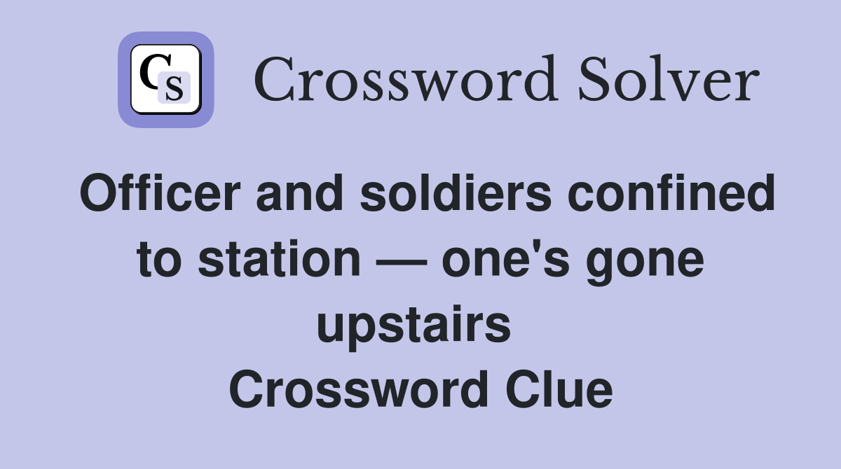 Officer and soldiers confined to station — one's gone upstairs  Crossword Clue