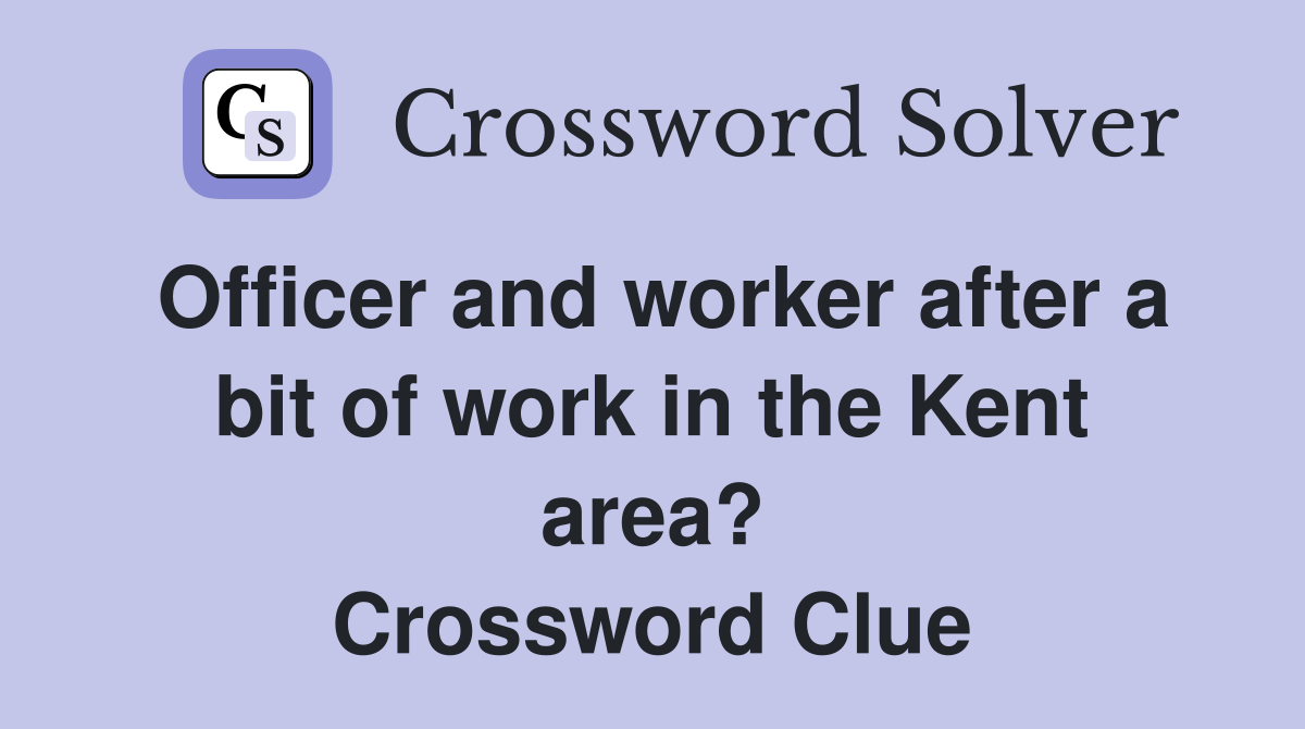 Officer and worker after a bit of work in the Kent area? Crossword Clue
