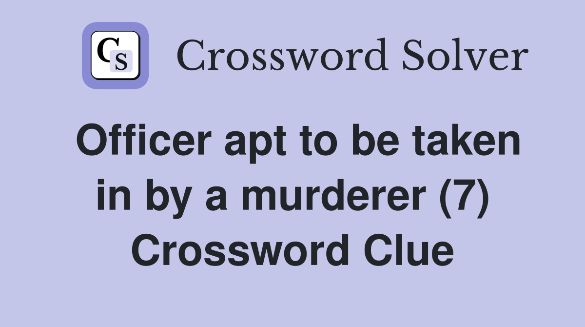 Officer apt to be taken in by a murderer (7) Crossword Clue