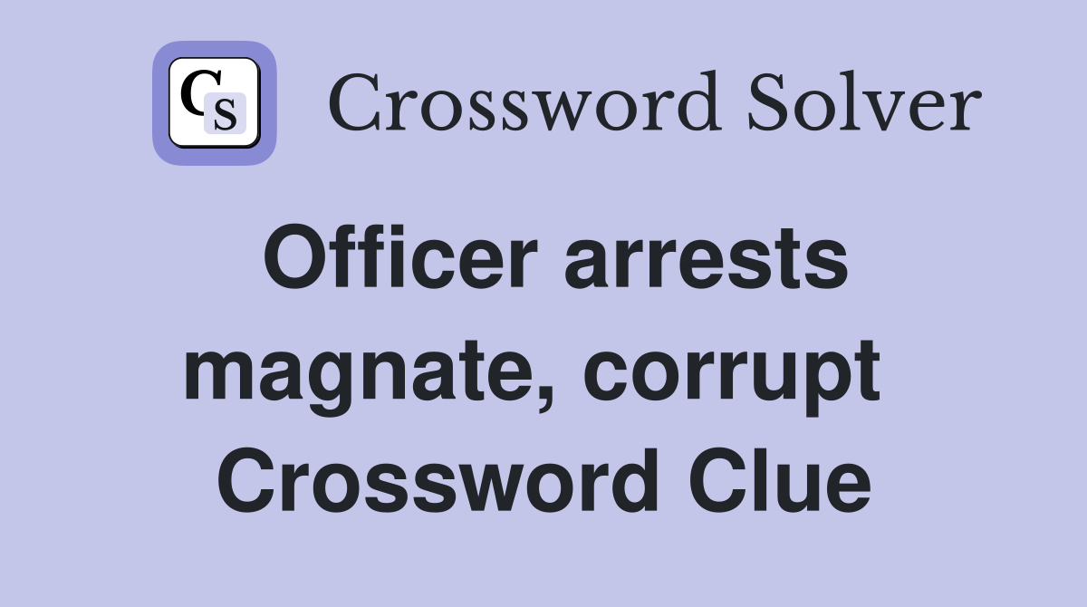Officer arrests magnate, corrupt  Crossword Clue