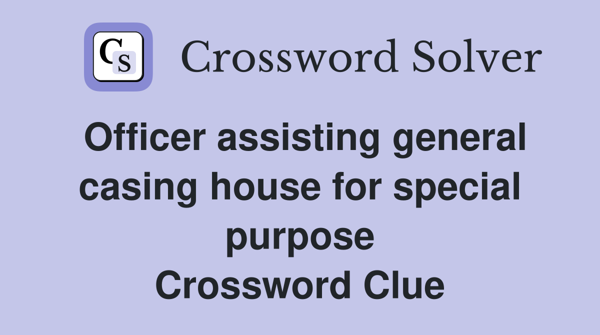 Officer assisting general casing house for special purpose Crossword Clue
