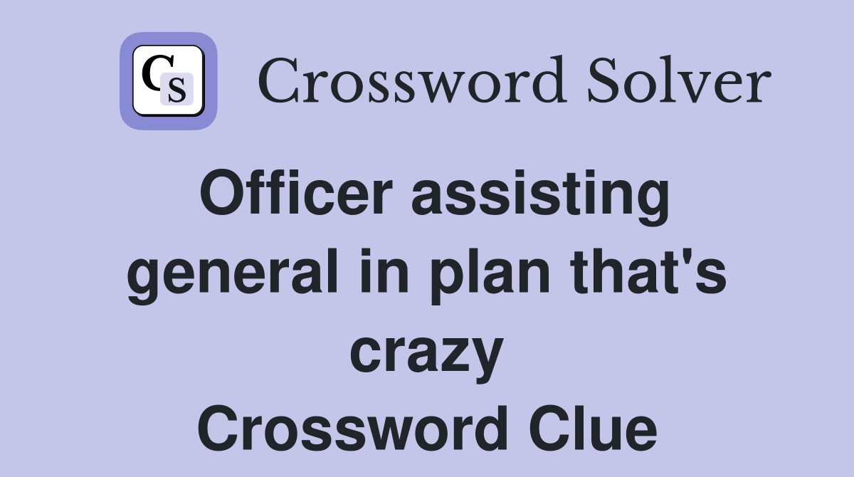 Officer assisting general in plan that's crazy Crossword Clue