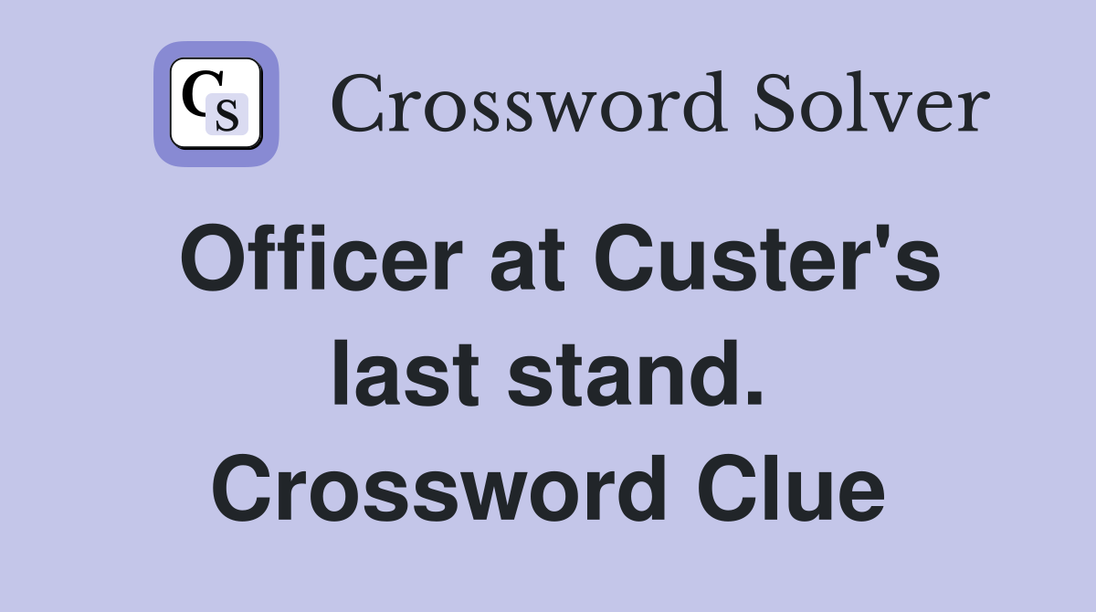 Officer at Custer's last stand. Crossword Clue