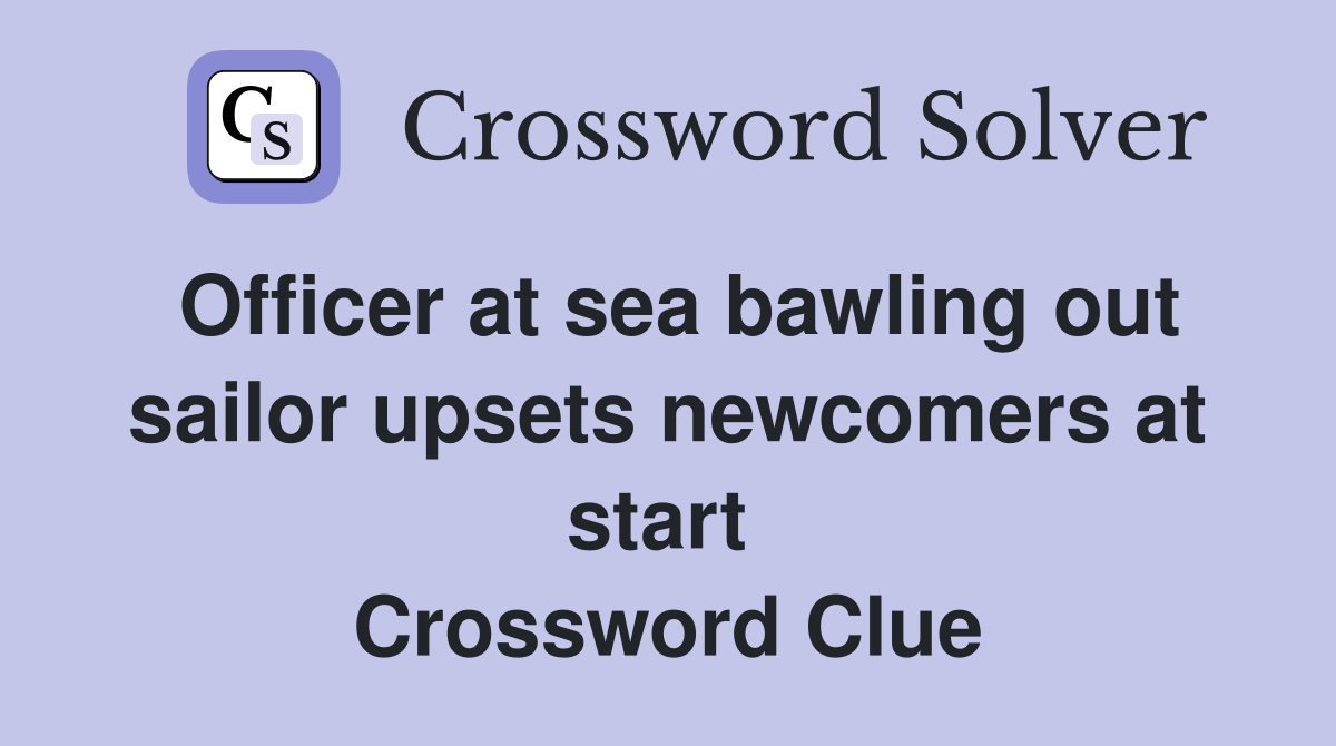 Officer at sea bawling out sailor upsets newcomers at start  Crossword Clue