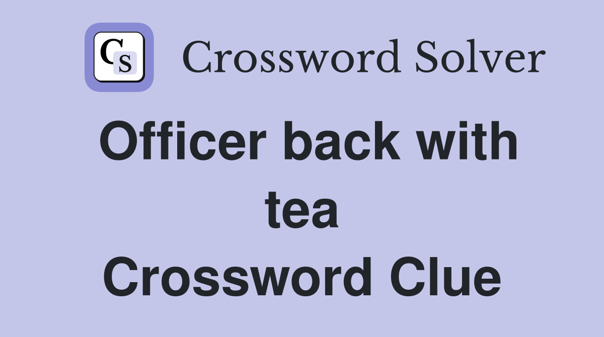 Officer back with tea Crossword Clue
