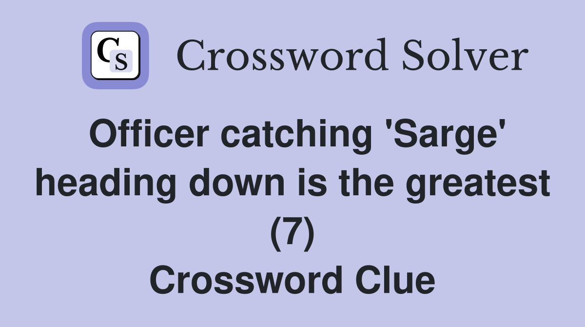 Officer catching 'Sarge' heading down is the greatest (7) Crossword Clue