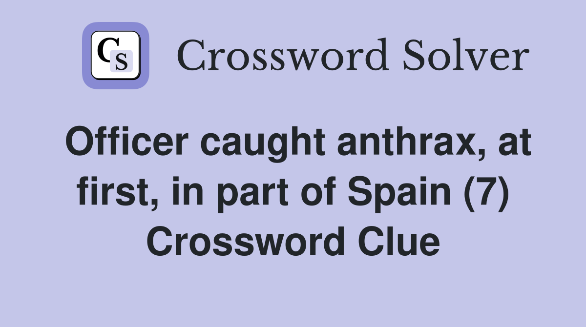 Officer caught anthrax, at first, in part of Spain (7) Crossword Clue