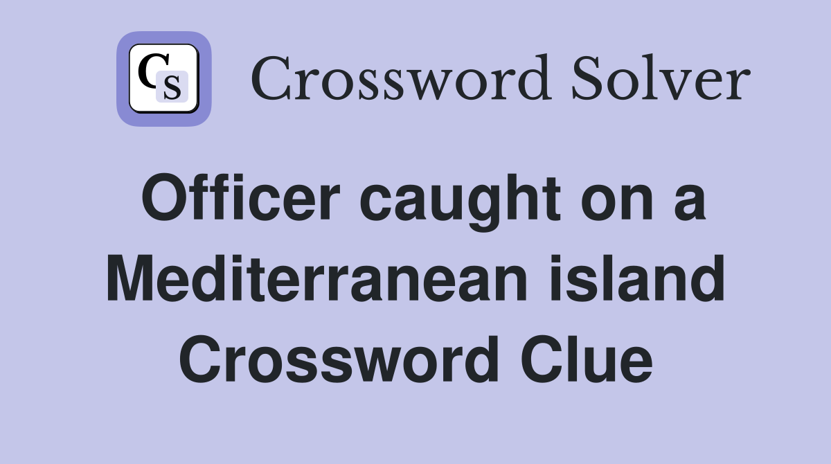Officer caught on a Mediterranean island Crossword Clue