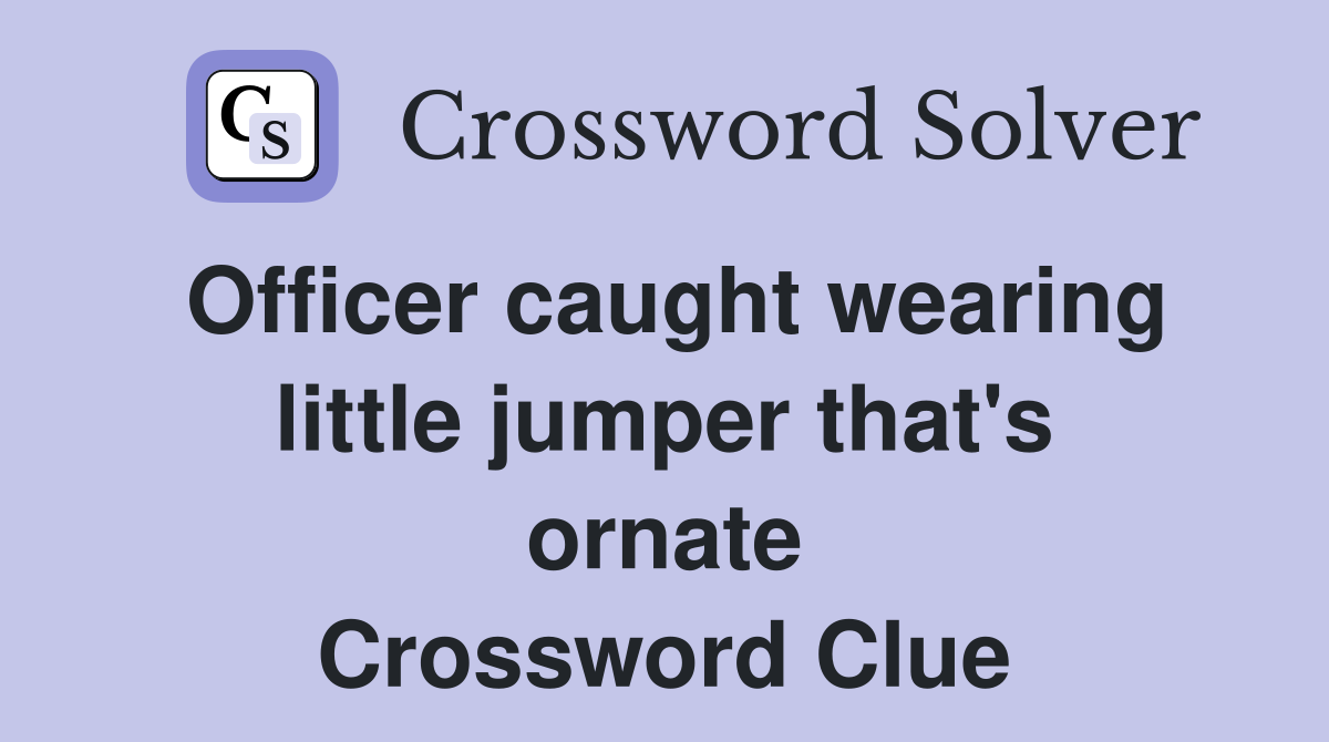 Officer caught wearing little jumper that's ornate Crossword Clue