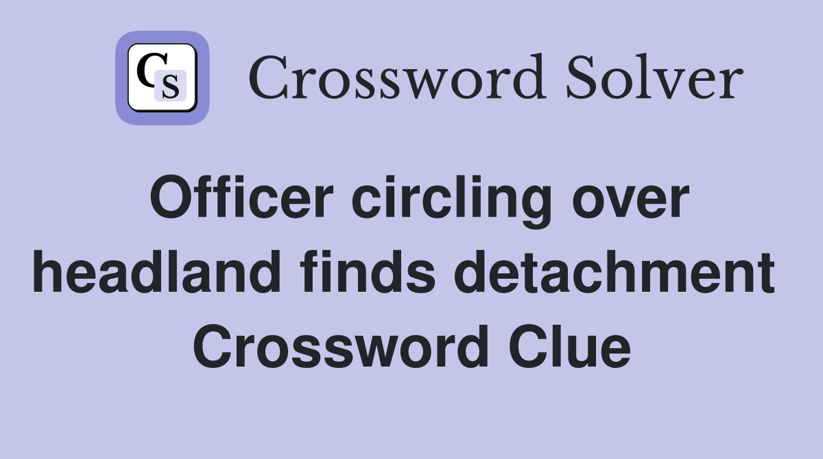 Officer circling over headland finds detachment  Crossword Clue