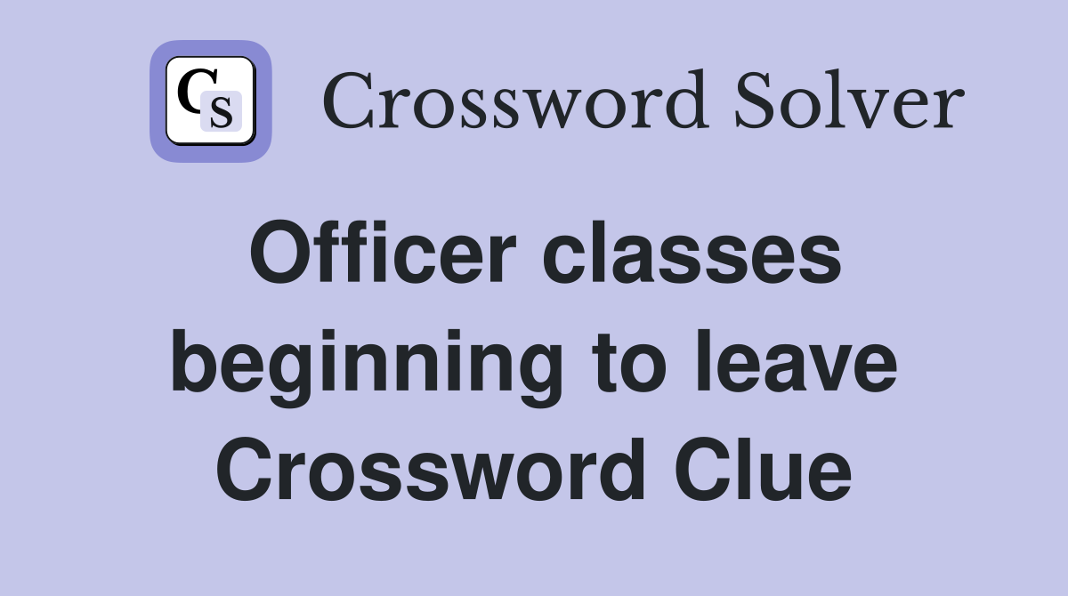 Officer classes beginning to leave Crossword Clue