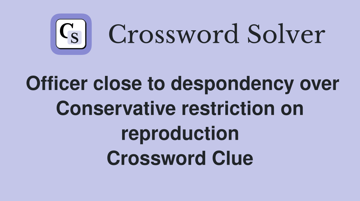 Officer close to despondency over Conservative restriction on reproduction Crossword Clue