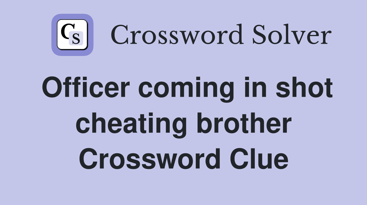 Officer coming in shot cheating brother Crossword Clue