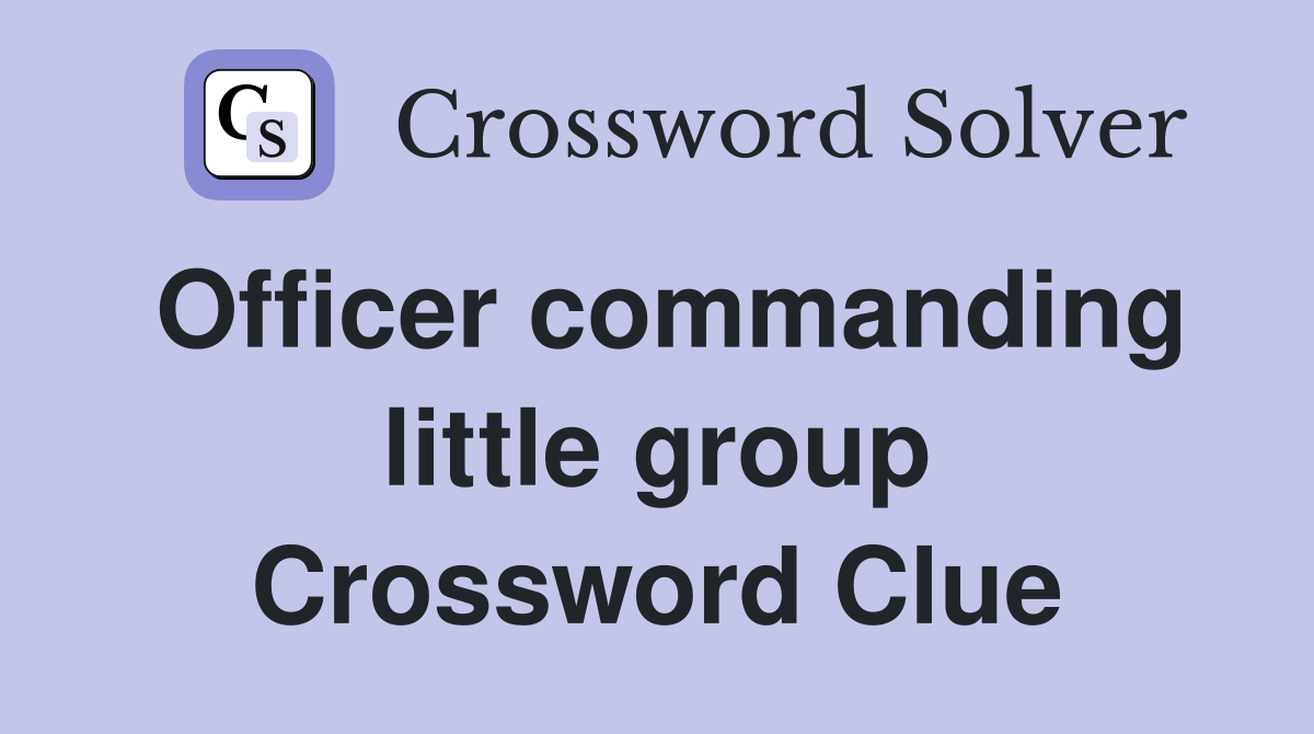 Officer commanding little group Crossword Clue