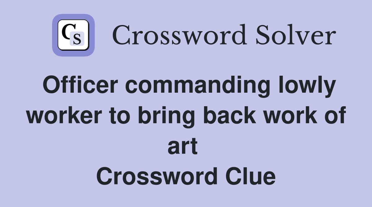 Officer commanding lowly worker to bring back work of art  Crossword Clue
