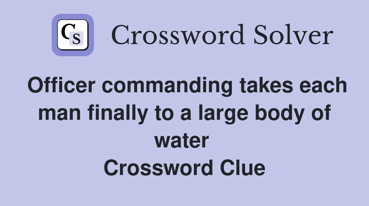 Officer commanding takes each man finally to a large body of water  Crossword Clue