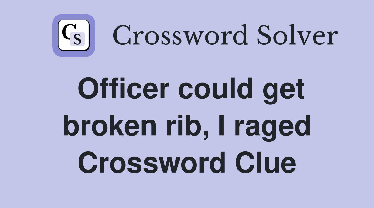 Officer could get broken rib, I raged Crossword Clue