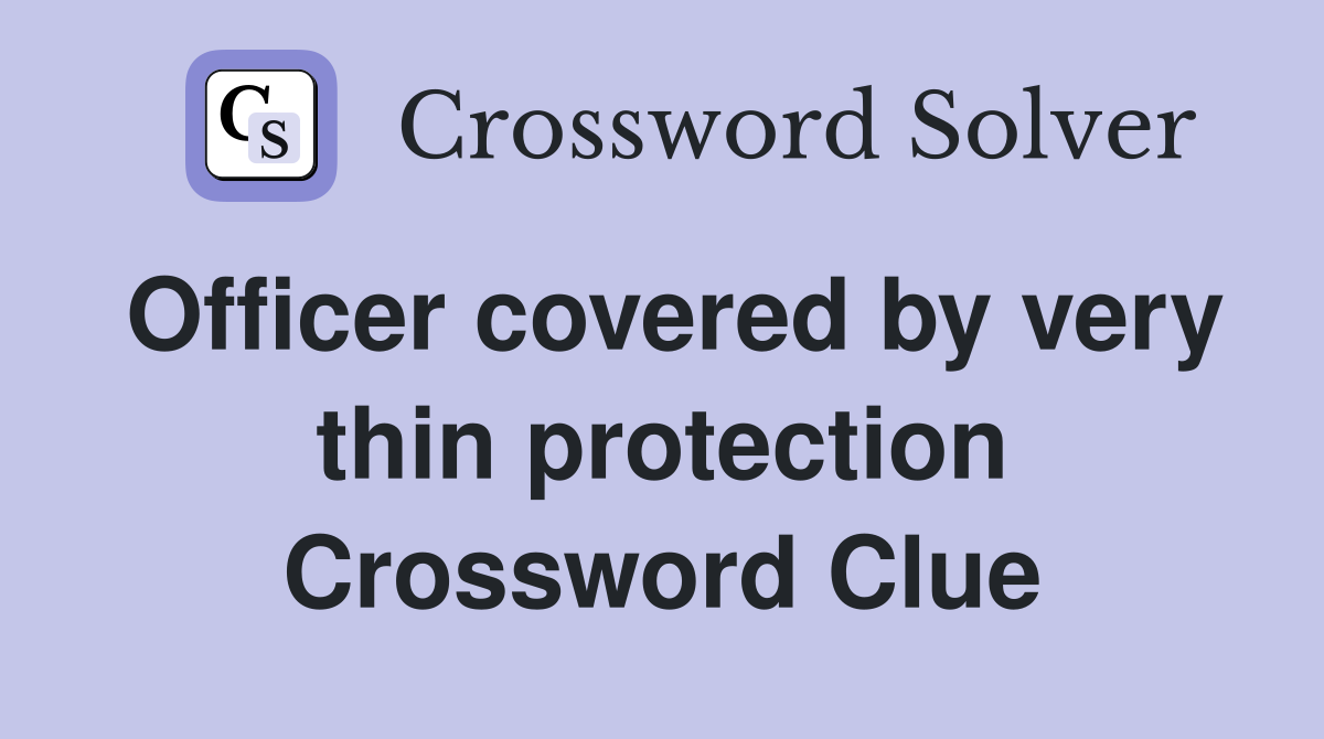 Officer covered by very thin protection Crossword Clue