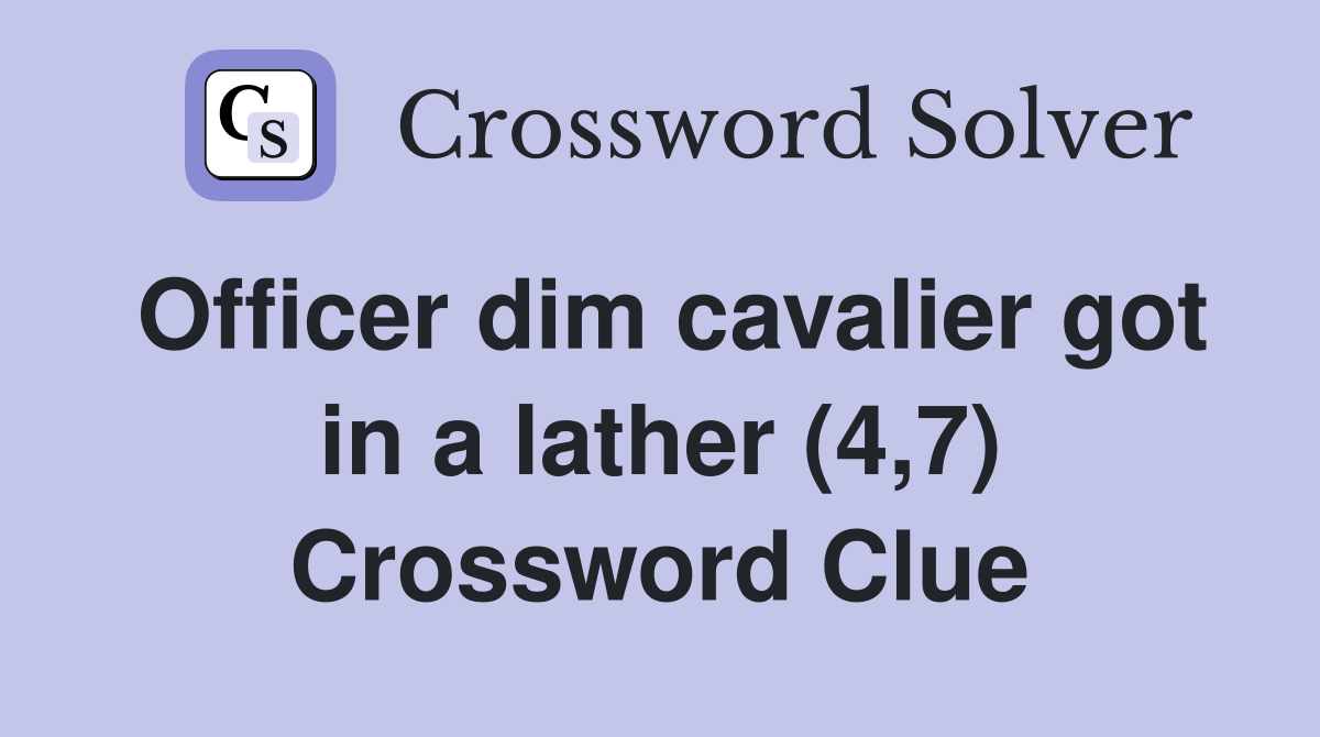 Officer dim cavalier got in a lather (4,7) Crossword Clue