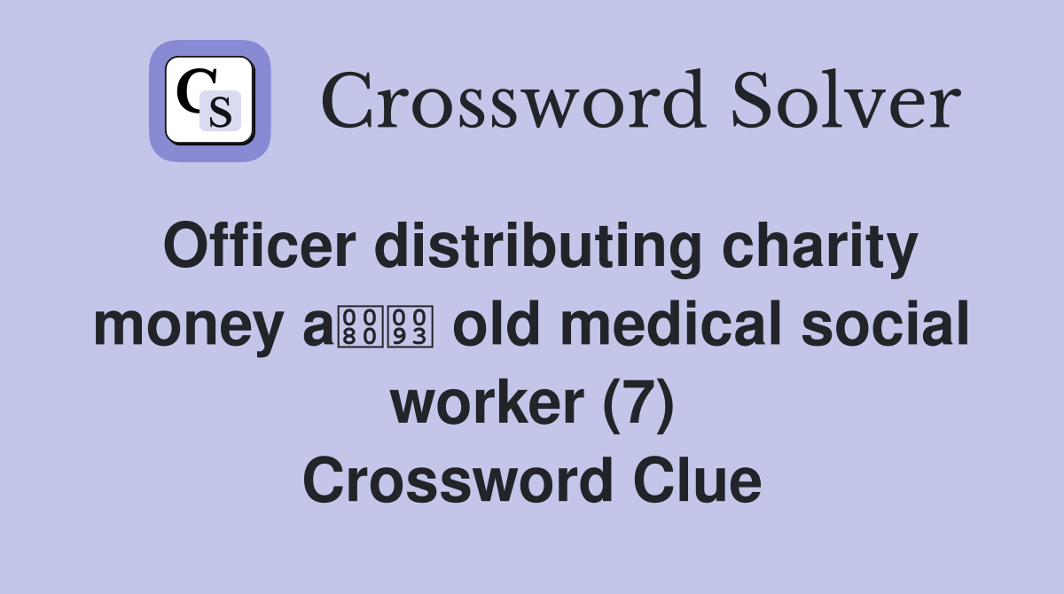 Officer distributing charity money a old medical social worker (7) Crossword Clue