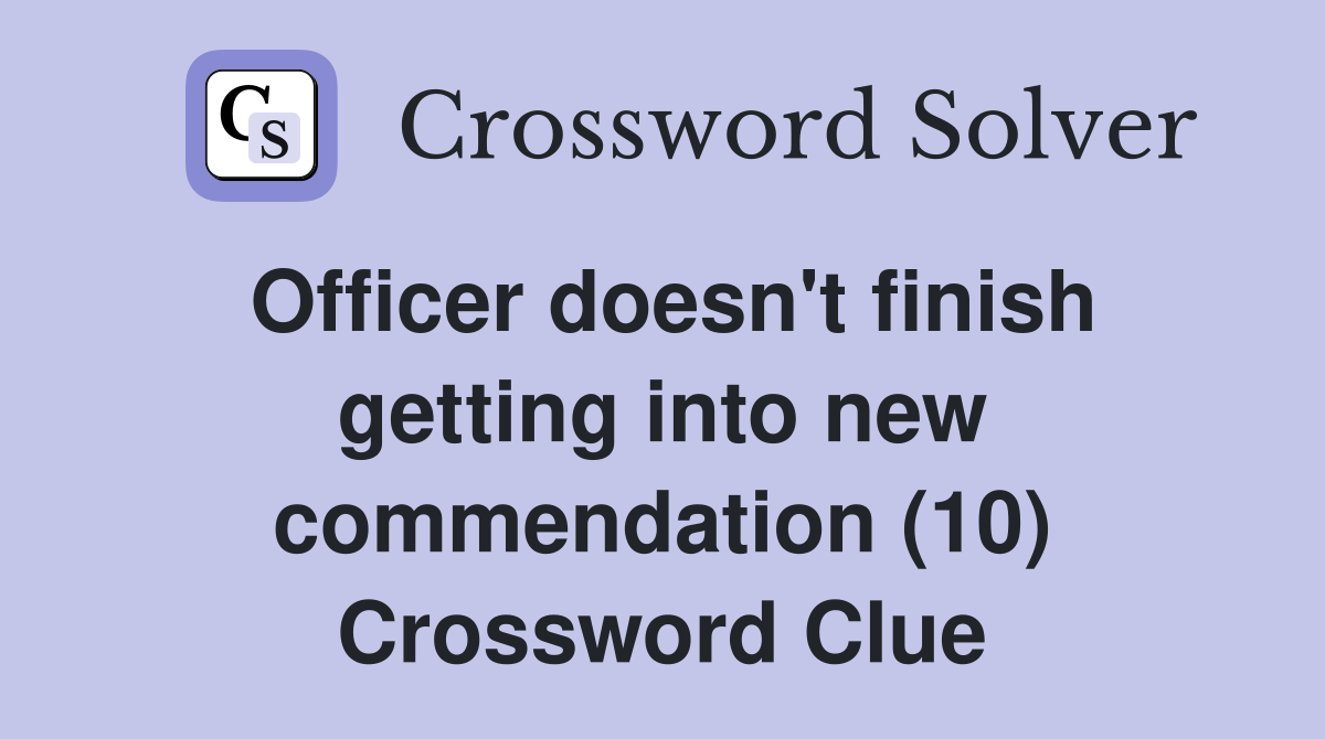Officer doesn't finish getting into new commendation (10) Crossword Clue