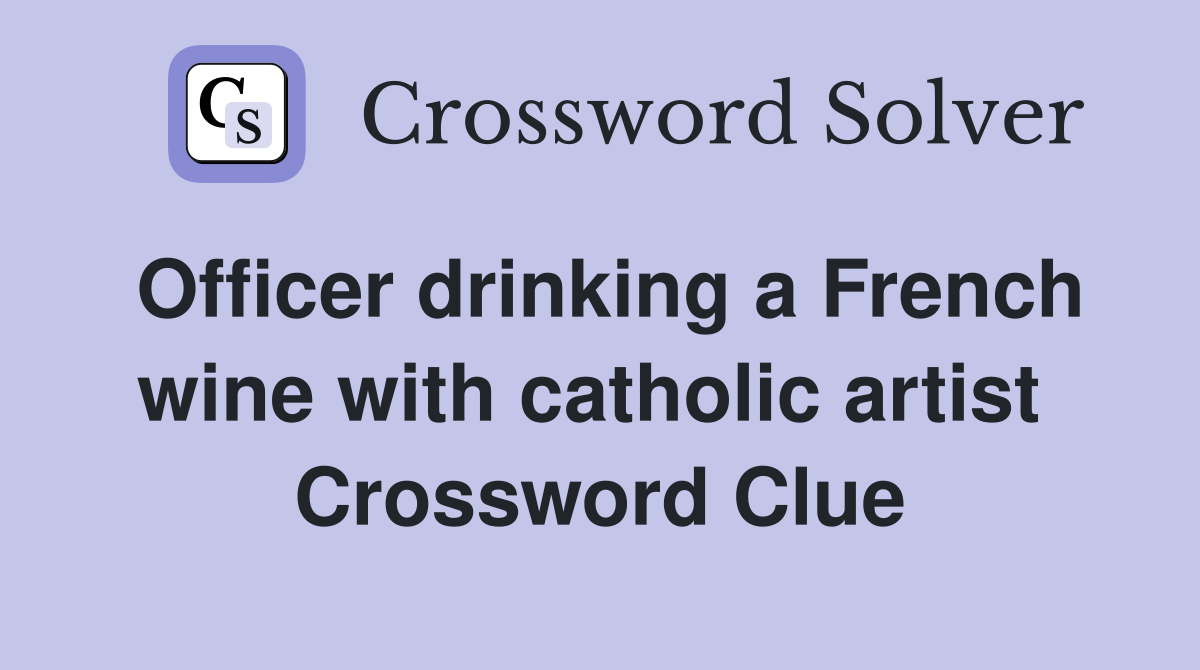 Officer drinking a French wine with catholic artist  Crossword Clue