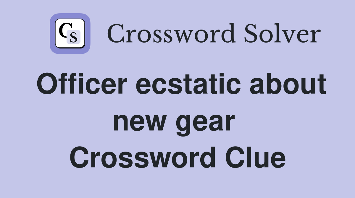 Officer ecstatic about new gear  Crossword Clue