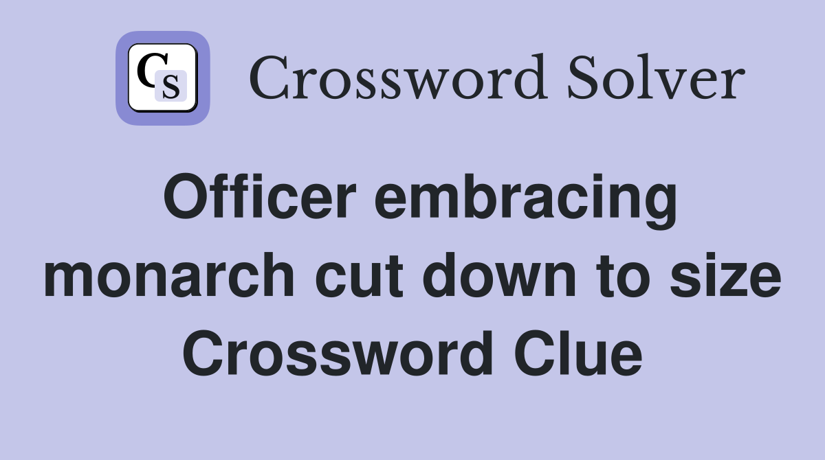 Officer embracing monarch cut down to size Crossword Clue