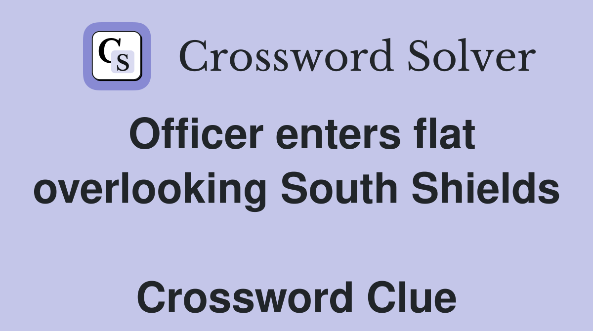 Officer enters flat overlooking South Shields  Crossword Clue