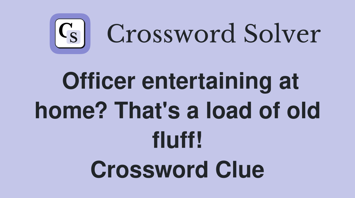 Officer entertaining at home? That's a load of old fluff! Crossword Clue