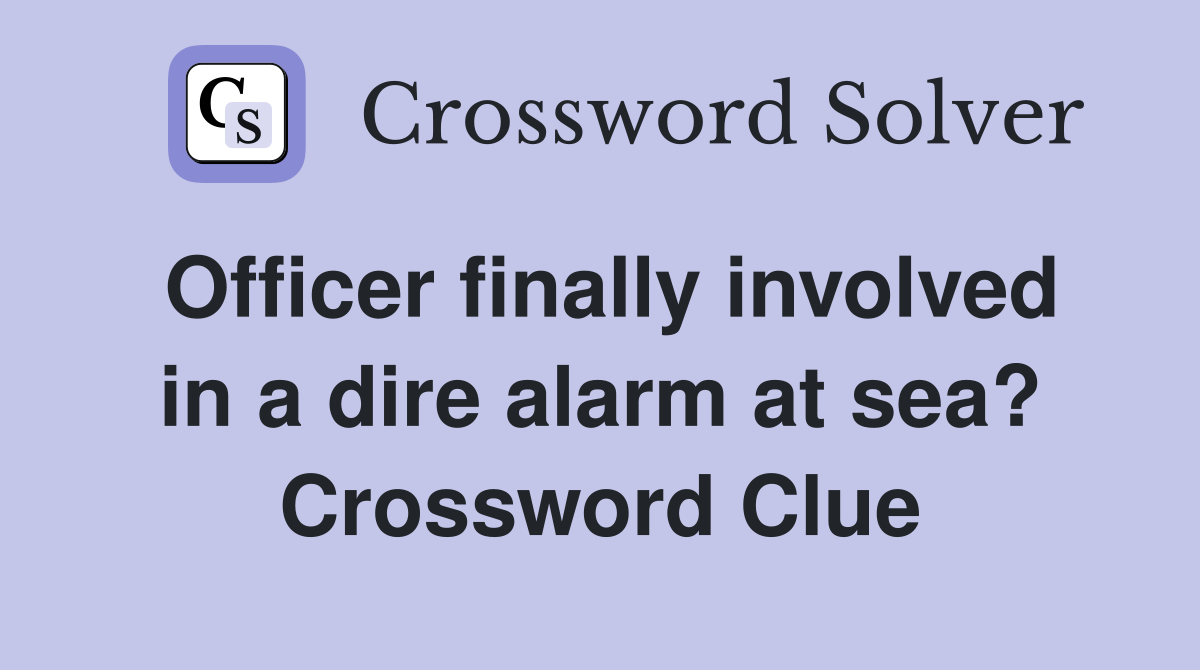 Officer finally involved in a dire alarm at sea? Crossword Clue