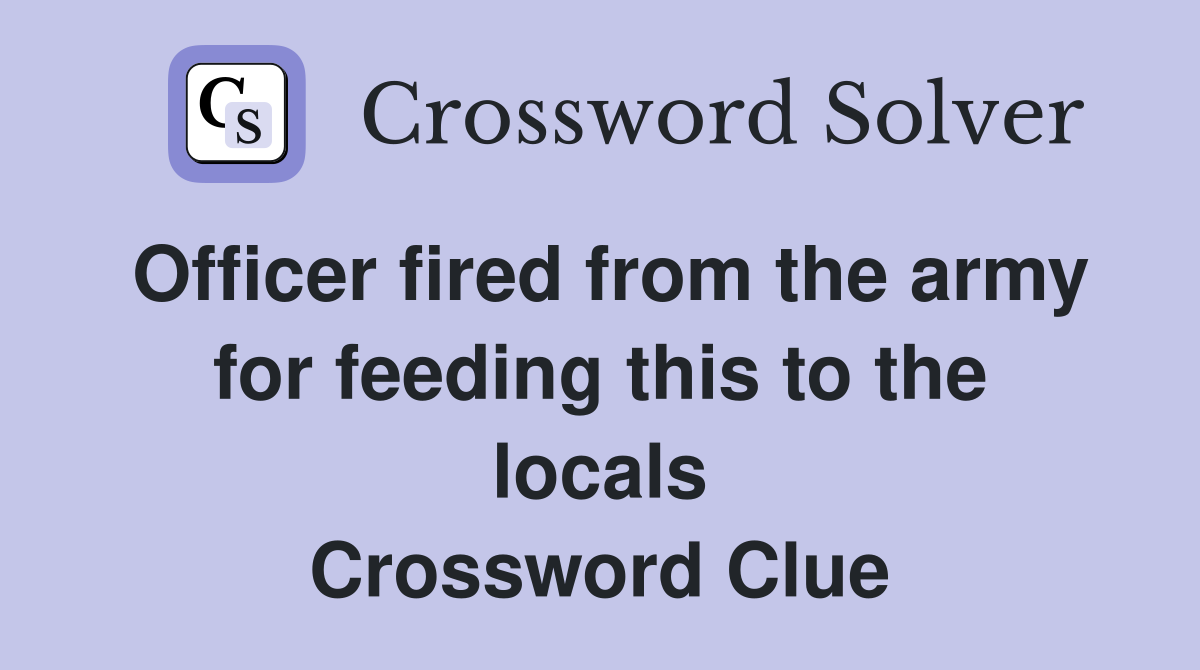Officer fired from the army for feeding this to the locals Crossword Clue
