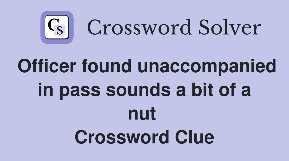 Officer found unaccompanied in pass sounds a bit of a nut  Crossword Clue