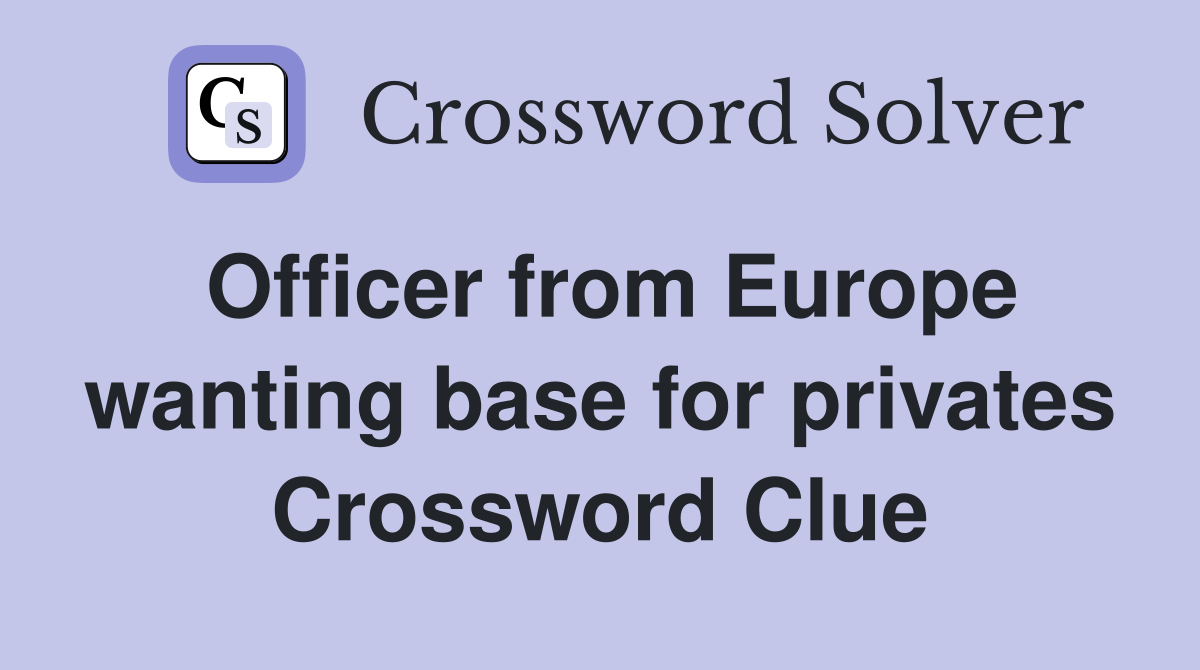 Officer from Europe wanting base for privates Crossword Clue