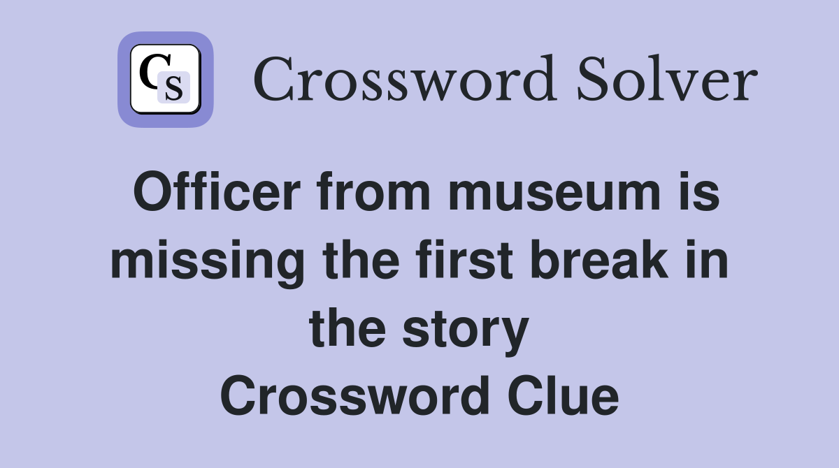 Officer from museum is missing the first break in the story Crossword Clue