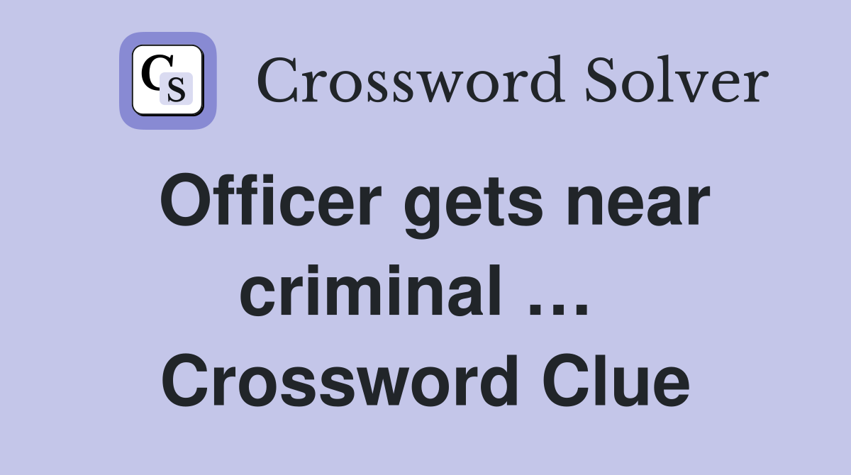 Officer gets near criminal …  Crossword Clue