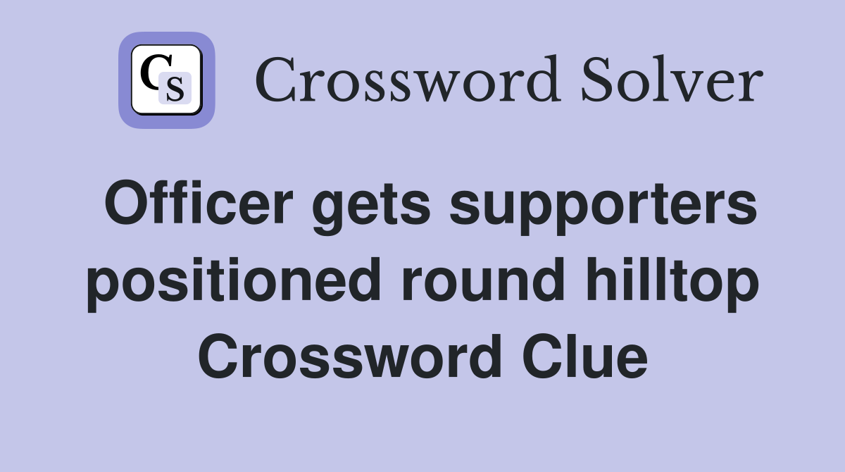 Officer gets supporters positioned round hilltop Crossword Clue