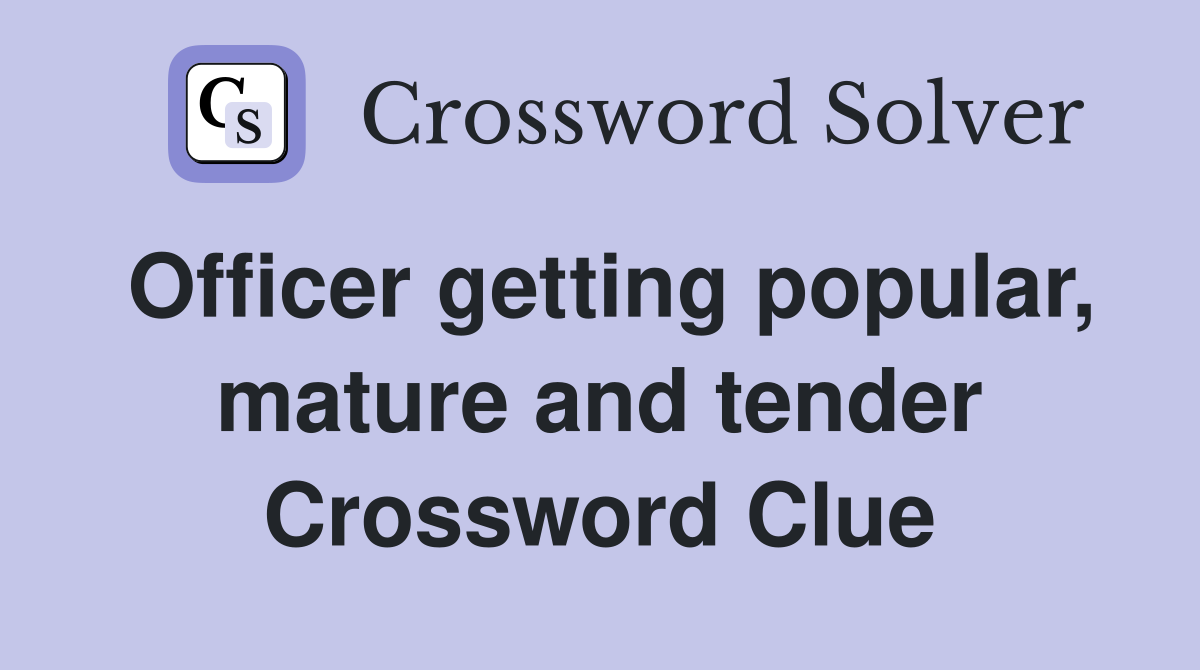Officer getting popular, mature and tender Crossword Clue