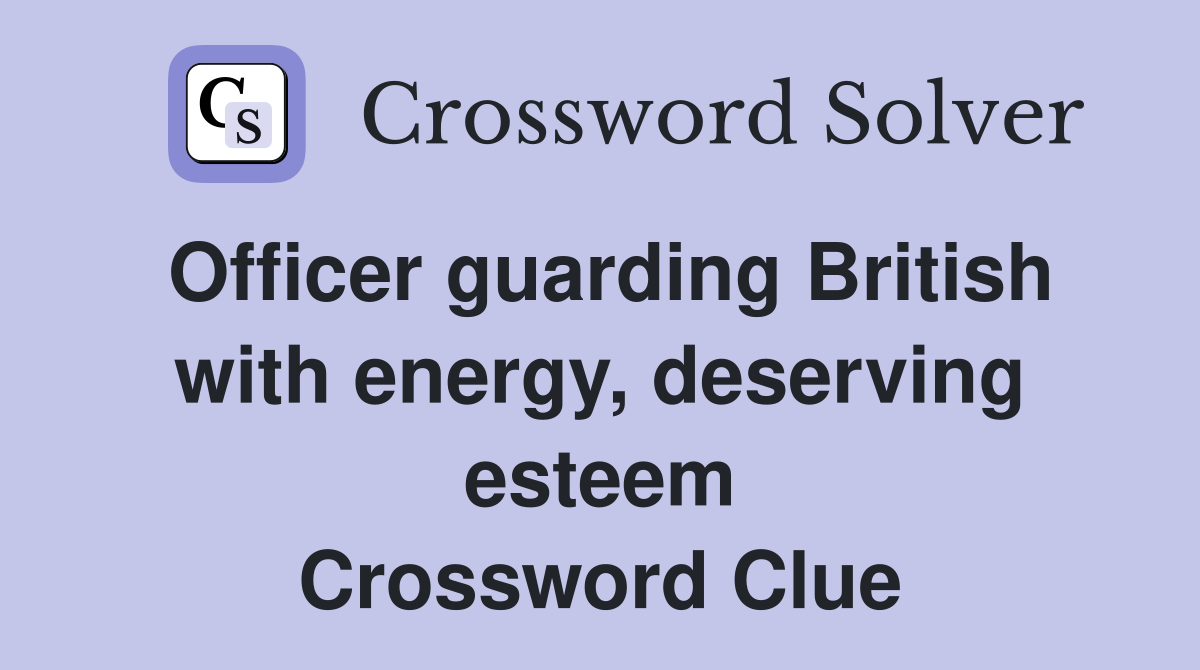 Officer guarding British with energy, deserving esteem Crossword Clue