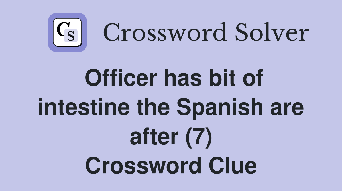 Officer has bit of intestine the Spanish are after (7) Crossword Clue