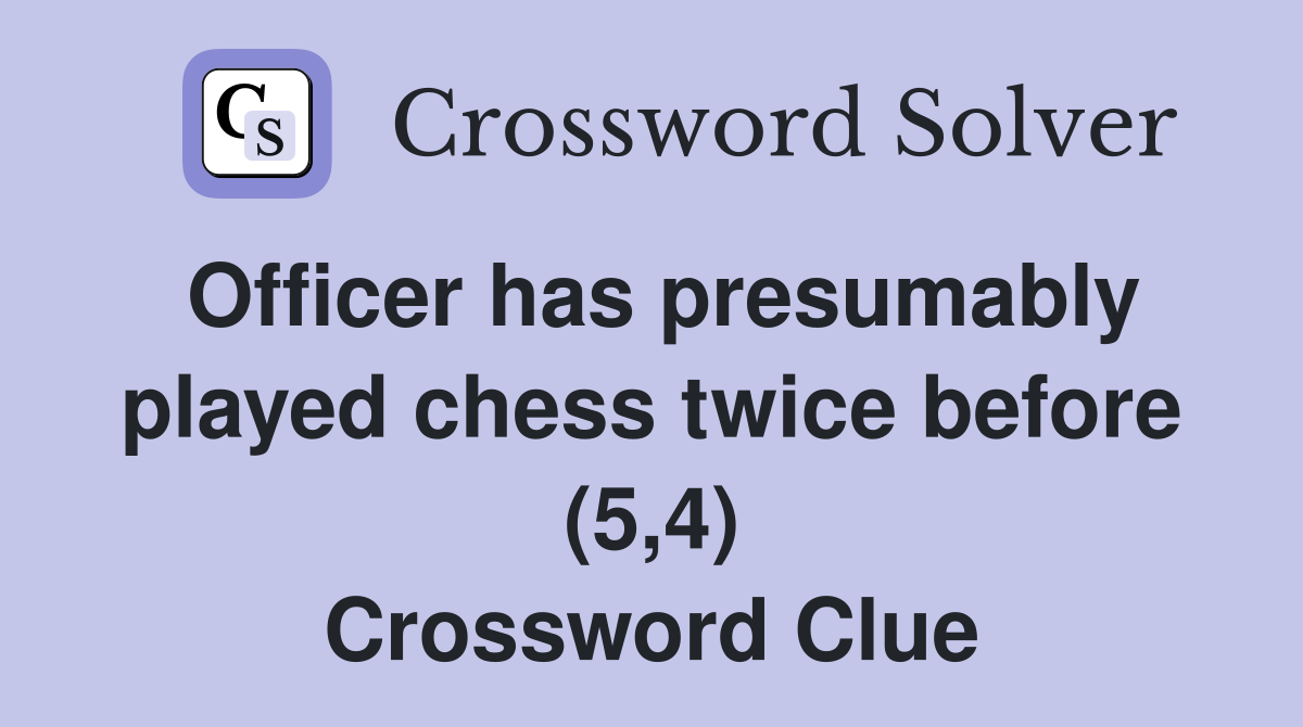 Officer has presumably played chess twice before (5,4) Crossword Clue