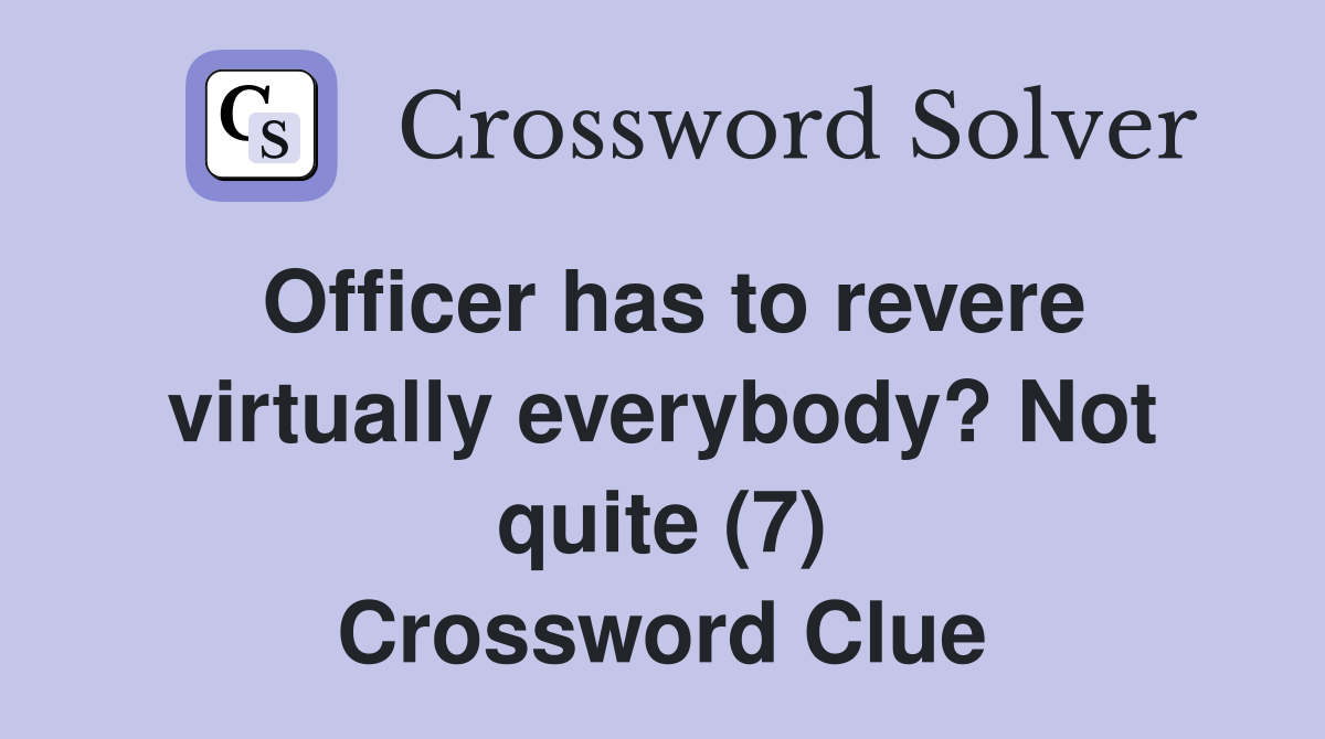Officer has to revere virtually everybody? Not quite (7) Crossword Clue