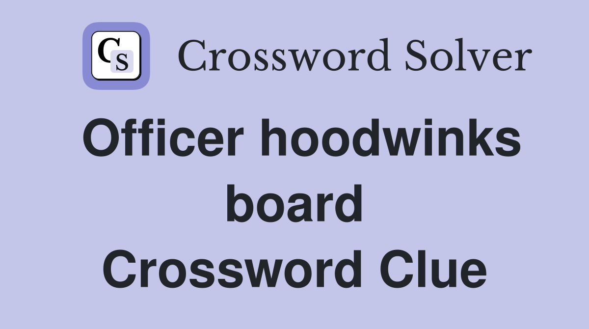 Officer hoodwinks board Crossword Clue