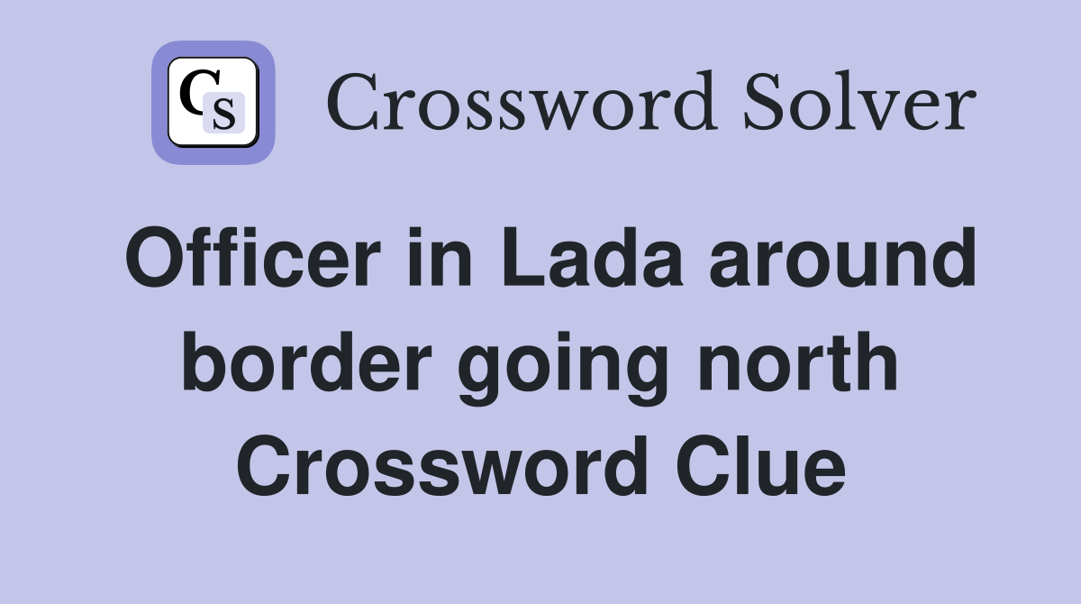 Officer in Lada around border going north Crossword Clue