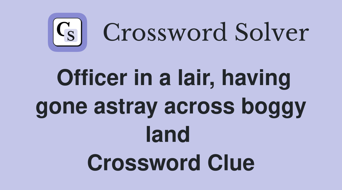 Officer in a lair, having gone astray across boggy land  Crossword Clue
