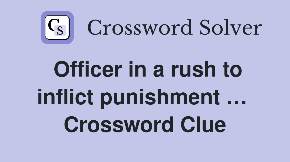 Officer in a rush to inflict punishment …  Crossword Clue